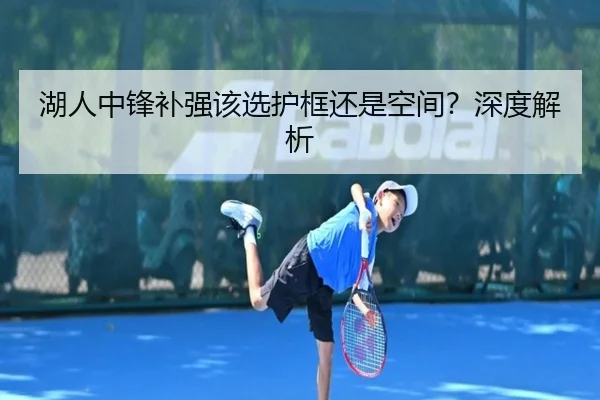 湖人中锋补强该选护框还是空间？深度解析