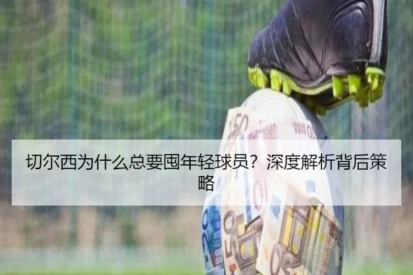 切尔西为什么总要囤年轻球员？深度解析背后策略