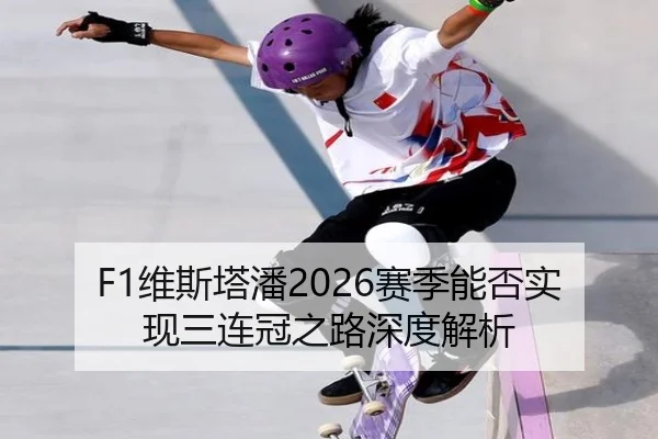 F1维斯塔潘2026赛季能否实现三连冠之路深度解析